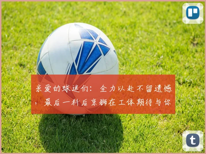 亲爱的球迷们：全力以赴不留遗憾，最后一科后京狮在工体期待与你相聚