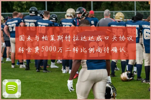 国米与帕莱斯特拉达达成口头协议转会费5000万二转比例尚待确认