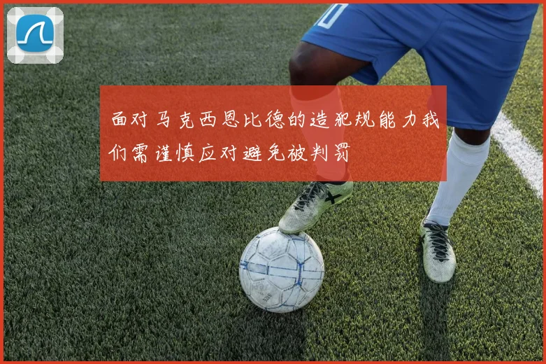 面对马克西恩比德的造犯规能力我们需谨慎应对避免被判罚