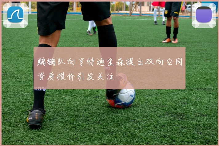 鹈鹕队向亨特迪金森提出双向合同资质报价引发关注
