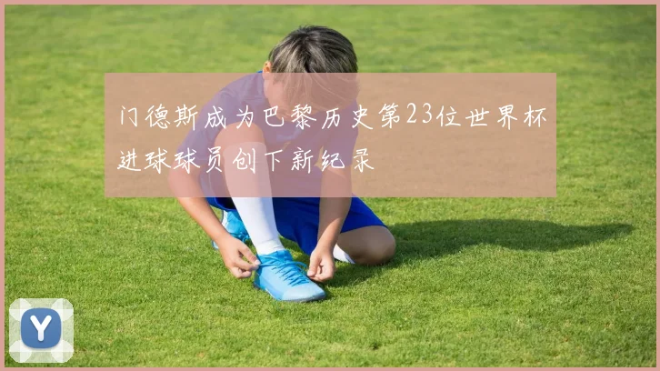 门德斯成为巴黎历史第23位世界杯进球球员创下新纪录