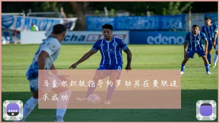 马奎尔积极指导约罗助其在曼联追求成功