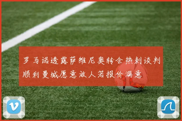 罗马诺透露萨维尼奥转会热刺谈判顺利曼城愿意放人若报价满意