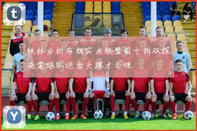铁林分析布朗实力联盟前十拆双探花需球队送出头牌才合理