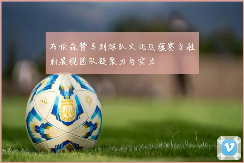 布伦森赞马刺球队文化底蕴赛季胜利展现团队凝聚力与实力