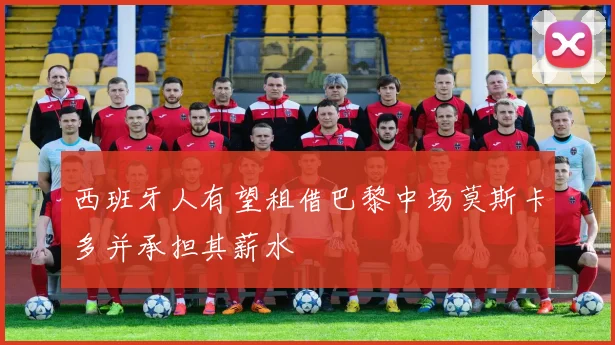 西班牙人有望租借巴黎中场莫斯卡多并承担其薪水