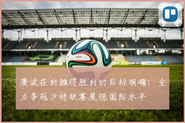澳波在利雅得胜利的目标明确：全力争冠沙特联赛展现国际水平