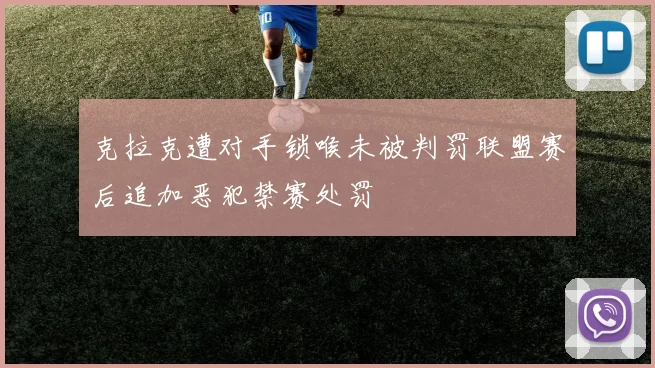 克拉克遭对手锁喉未被判罚联盟赛后追加恶犯禁赛处罚