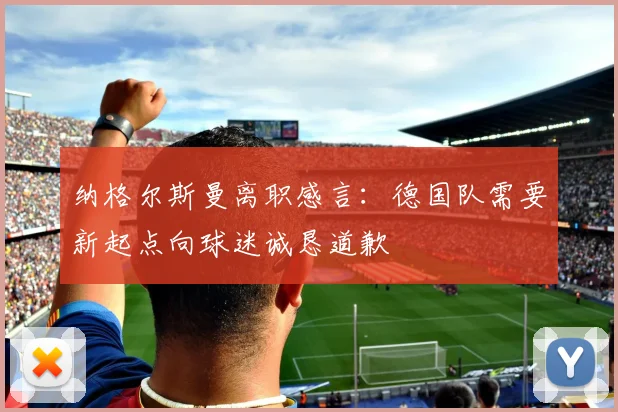 纳格尔斯曼离职感言：德国队需要新起点向球迷诚恳道歉