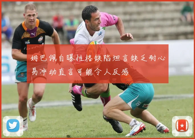 姆巴佩自曝性格缺陷坦言缺乏耐心易冲动直言可能令人反感