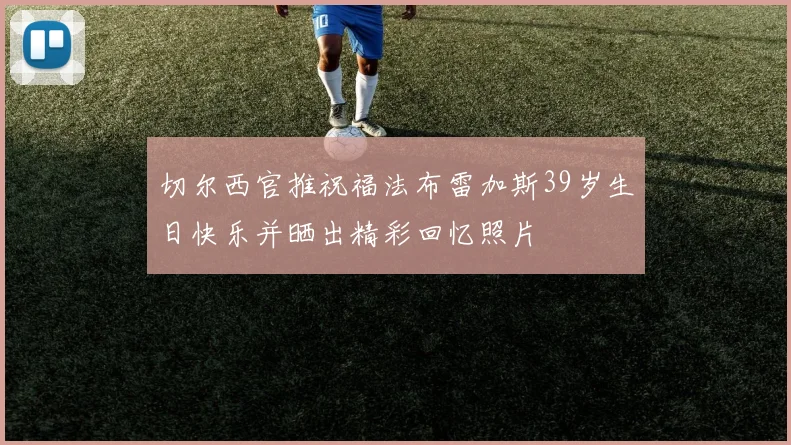 切尔西官推祝福法布雷加斯39岁生日快乐并晒出精彩回忆照片